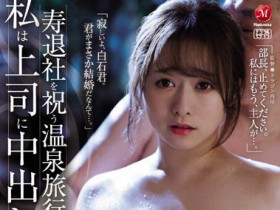 JUL-998 欢庆离职!巨乳OL「白石茉莉奈」最后一次员工旅游 惨遭同事灌醉玷污